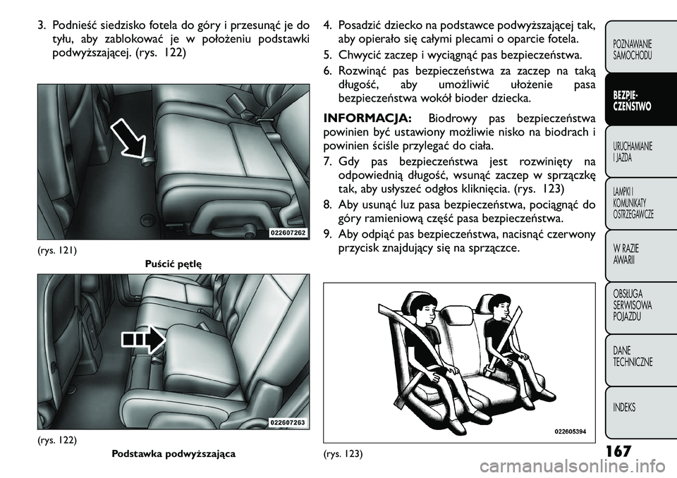 FIAT FREEMONT 2011  Instrukcja obsługi (in Polish) 3. Podnieść siedzisko fotela do góry i przesunąć je dotyłu, aby zablokować je w położeniu podstawki 
podwyższającej. (rys. 122) 4. Posadzić dziecko na podstawce podwyższającej tak,
aby o