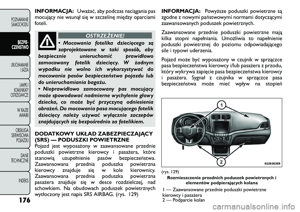 FIAT FREEMONT 2011  Instrukcja obsługi (in Polish) INFORMACJA:Uważać, aby podczas naciągania pas
mocujący nie wsunął się w szczelinę między oparciami 
foteli.
OSTRZEŻENIE!
• Mocowania fotelika dziecięcego są 
zaprojektowane w taki sposó