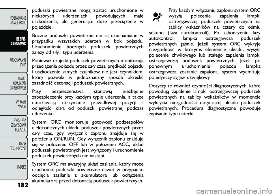 FIAT FREEMONT 2011  Instrukcja obsługi (in Polish) poduszki powietrzne mogą zostać uruchomione w 
niektórych uderzeniach powodujących małe
uszkodzenia, ale generujące duże przeciążenie w
pojeździe. 
Boczne poduszki powietrzne nie są urucham
