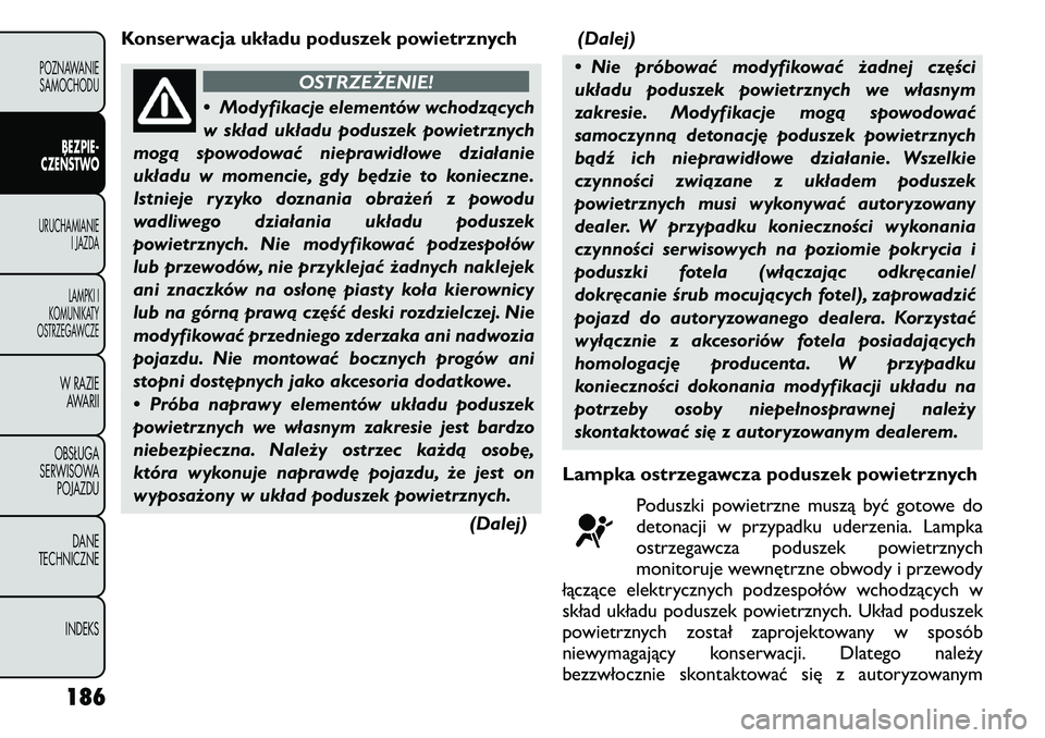 FIAT FREEMONT 2011 Instrukcja obsługi (in Polish) Konserwacja układu poduszek powietrznych
OSTRZEŻENIE!
• Modyfikacje elementów wchodzących
w skład układu poduszek powietrznych
mogą spowodować nieprawidłowe działanie
układu w momencie, FIAT FREEMONT 2011 Instrukcja obsługi (in Polish) Konserwacja układu poduszek powietrznych
OSTRZEŻENIE!
• Modyfikacje elementów wchodzących
w skład układu poduszek powietrznych
mogą spowodować nieprawidłowe działanie
układu w momencie,