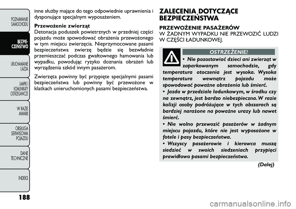 FIAT FREEMONT 2011 Instrukcja obsługi (in Polish) inne służby mające do tego odpowiednie uprawnienia i
dysponujące specjalnym wyposażeniem.
Przewożenie zwierząt
Detonacja poduszek powietrznych w przedniej części
pojazdu może spowodować FIAT FREEMONT 2011 Instrukcja obsługi (in Polish) inne służby mające do tego odpowiednie uprawnienia i
dysponujące specjalnym wyposażeniem.
Przewożenie zwierząt
Detonacja poduszek powietrznych w przedniej części
pojazdu może spowodować