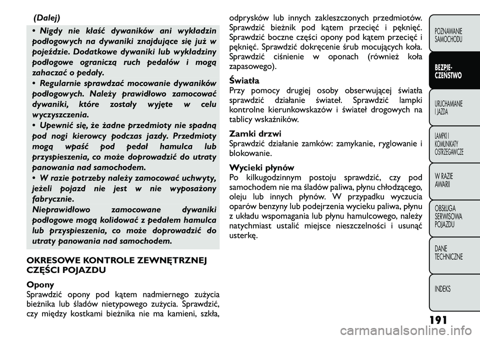 FIAT FREEMONT 2011 Instrukcja obsługi (in Polish) (Dalej)
• Nigdy nie kłaść dywaników ani wykładzin
podłogowych na dywaniki znajdujące się już w
pojeździe. Dodatkowe dywaniki lub wykładziny
podłogowe ograniczą ruch pedałów i mogą
z FIAT FREEMONT 2011 Instrukcja obsługi (in Polish) (Dalej)
• Nigdy nie kłaść dywaników ani wykładzin
podłogowych na dywaniki znajdujące się już w
pojeździe. Dodatkowe dywaniki lub wykładziny
podłogowe ograniczą ruch pedałów i mogą
z
