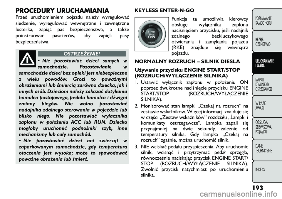 FIAT FREEMONT 2011 Instrukcja obsługi (in Polish) PROCEDURY URUCHAMIANIA
Przed uruchomieniem pojazdu należy wyregulować
siedzenie, wyregulować wewnętrzne i zewnętrzne
lusterka, zapiąć pas bezpieczeństwa, a także
poinstruować pasażerów, FIAT FREEMONT 2011 Instrukcja obsługi (in Polish) PROCEDURY URUCHAMIANIA
Przed uruchomieniem pojazdu należy wyregulować
siedzenie, wyregulować wewnętrzne i zewnętrzne
lusterka, zapiąć pas bezpieczeństwa, a także
poinstruować pasażerów,