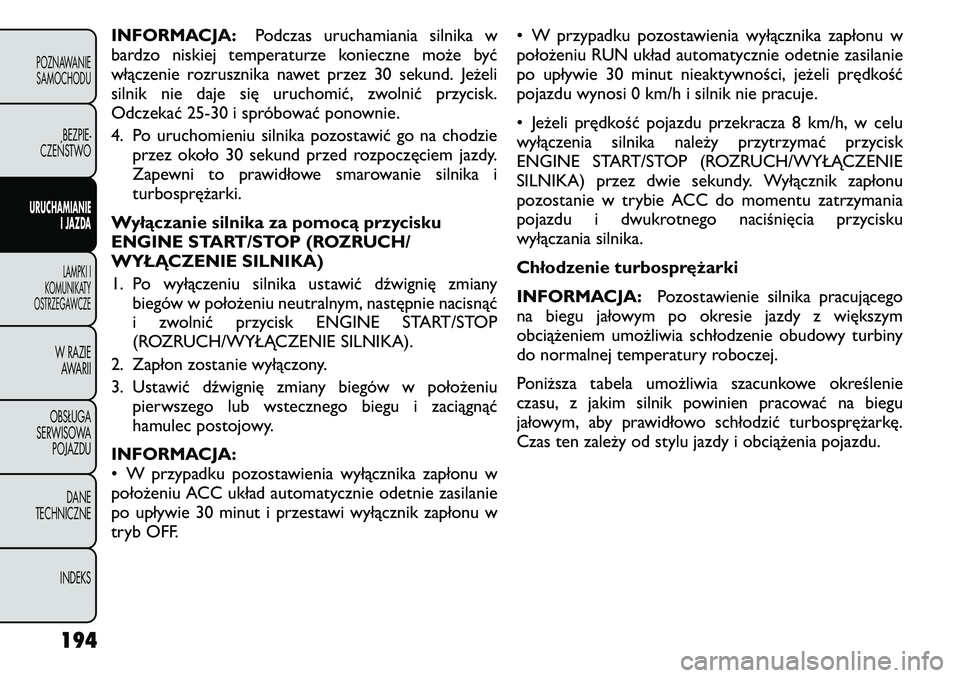 FIAT FREEMONT 2011  Instrukcja obsługi (in Polish) INFORMACJA:Podczas uruchamiania silnika w
bardzo niskiej temperaturze konieczne może być 
włączenie rozrusznika nawet przez 30 sekund. Jeżeli
silnik nie daje się uruchomić, zwolnić przycisk.
O