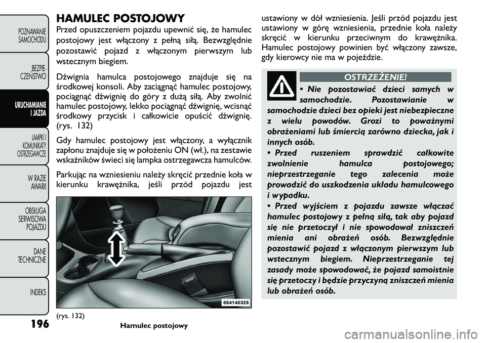 FIAT FREEMONT 2011  Instrukcja obsługi (in Polish) HAMULEC POSTOJOWY 
Przed opuszczeniem pojazdu upewnić się, że hamulec 
postojowy jest włączony z pełną siłą. Bezwzględnie
pozostawić pojazd z włączonym pierwszym lub
wstecznym biegiem. 
D