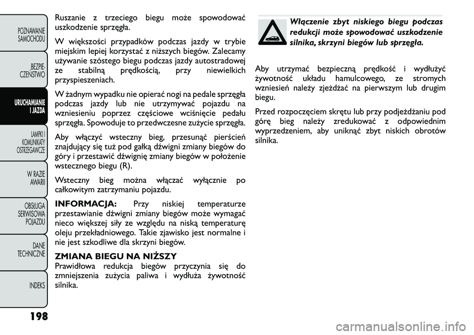 FIAT FREEMONT 2011  Instrukcja obsługi (in Polish) Ruszanie z trzeciego biegu może spowodować 
uszkodzenie sprzęgła. 
W większości przypadków podczas jazdy w trybie 
miejskim lepiej korzystać z niższych biegów. Zalecamy
używanie szóstego b
