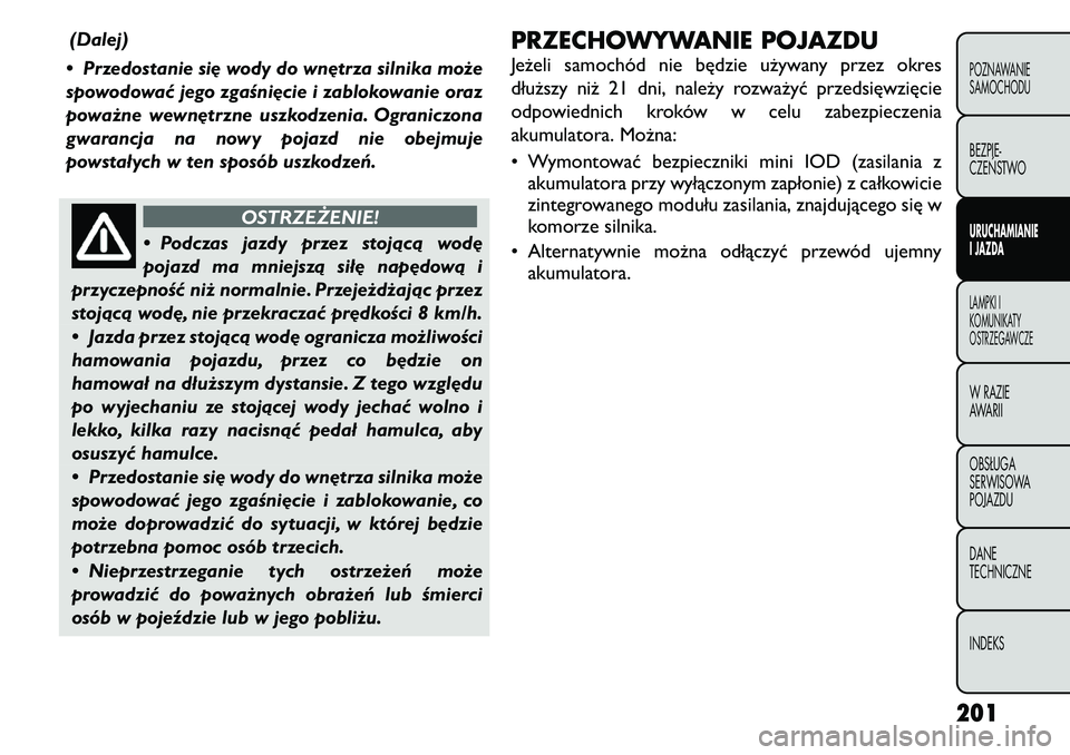 FIAT FREEMONT 2011  Instrukcja obsługi (in Polish) (Dalej)
• Przedostanie się wody do wnętrza silnika może 
spowodować jego zgaśnięcie i zablokowanie oraz
poważne wewnętrzne uszkodzenia. Ograniczona
gwarancja na nowy pojazd nie obejmuje
pows