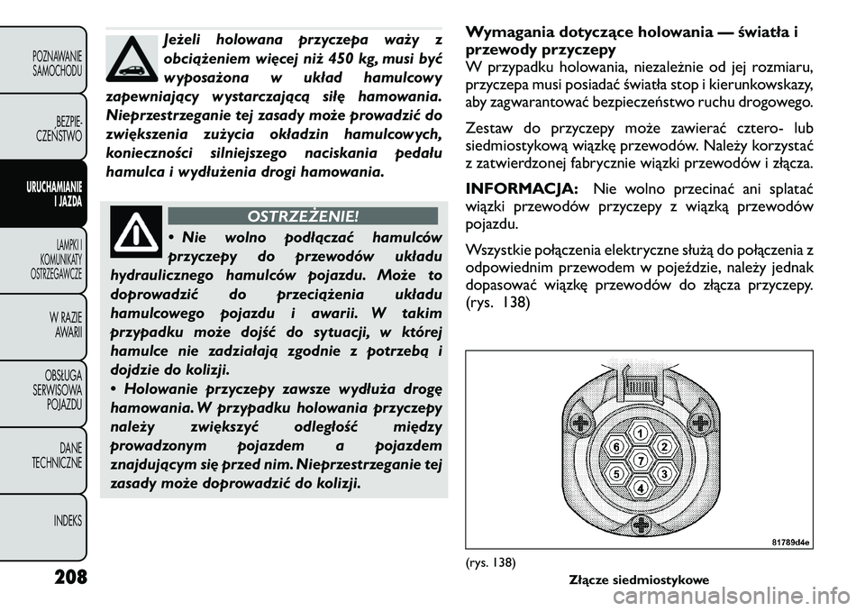 FIAT FREEMONT 2011 Instrukcja obsługi (in Polish) Jeżeli holowana przyczepa waży z
obciążeniem więcej niż 450 kg, musi być
wyposażona w układ hamulcowy
zapewniający wystarczającą siłę hamowania.
Nieprzestrzeganie tej zasady może prowa FIAT FREEMONT 2011 Instrukcja obsługi (in Polish) Jeżeli holowana przyczepa waży z
obciążeniem więcej niż 450 kg, musi być
wyposażona w układ hamulcowy
zapewniający wystarczającą siłę hamowania.
Nieprzestrzeganie tej zasady może prowa