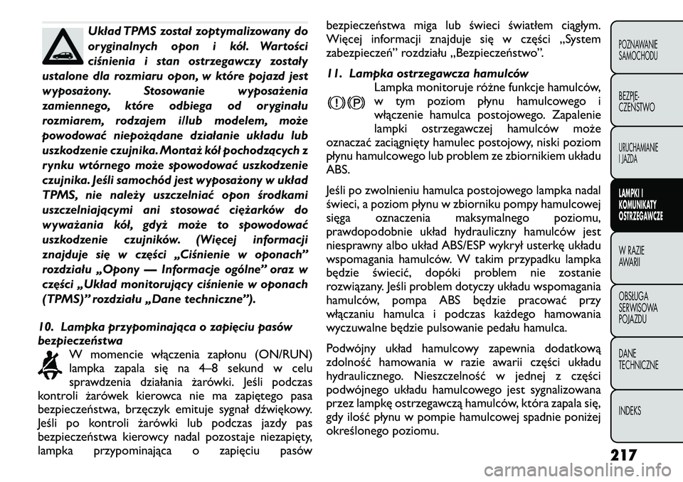 FIAT FREEMONT 2011  Instrukcja obsługi (in Polish) Układ TPMS został zoptymalizowany do 
oryginalnych opon i kół. Wartości
ciśnienia i stan ostrzegawczy zostały
ustalone dla rozmiaru opon, w które pojazd jest
wyposażony. Stosowanie wyposażen