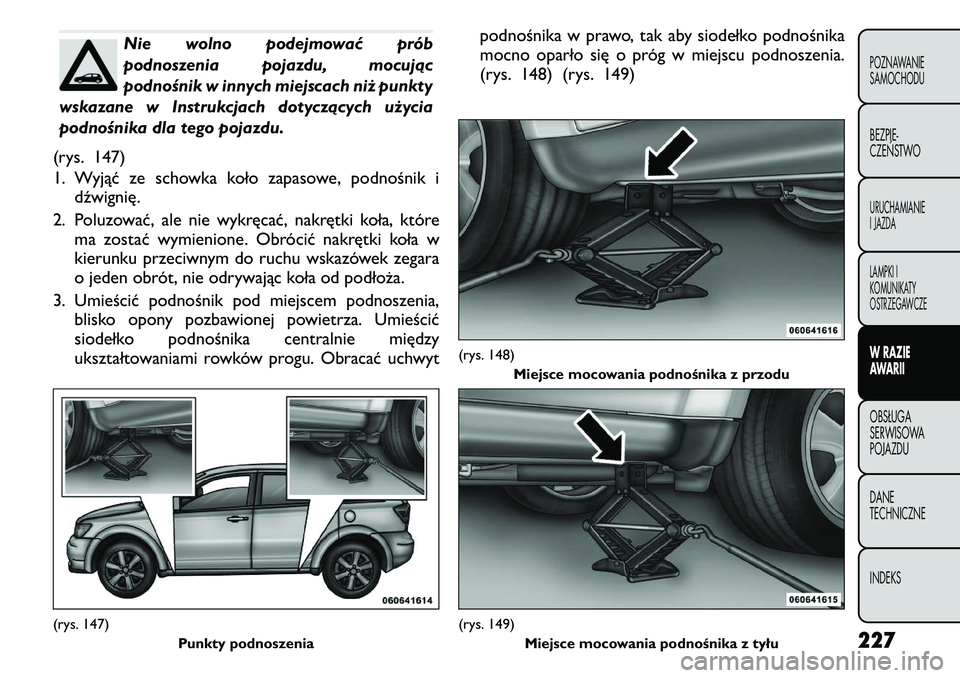 FIAT FREEMONT 2011 Instrukcja obsługi (in Polish) Nie wolno podejmować prób
podnoszenia pojazdu, mocując
podnośnik w innych miejscach niż punkty
wskazane w Instrukcjach dotyczących użycia
podnośnika dla tego pojazdu.
(rys. 147)
1. Wyjąć ze FIAT FREEMONT 2011 Instrukcja obsługi (in Polish) Nie wolno podejmować prób
podnoszenia pojazdu, mocując
podnośnik w innych miejscach niż punkty
wskazane w Instrukcjach dotyczących użycia
podnośnika dla tego pojazdu.
(rys. 147)
1. Wyjąć ze