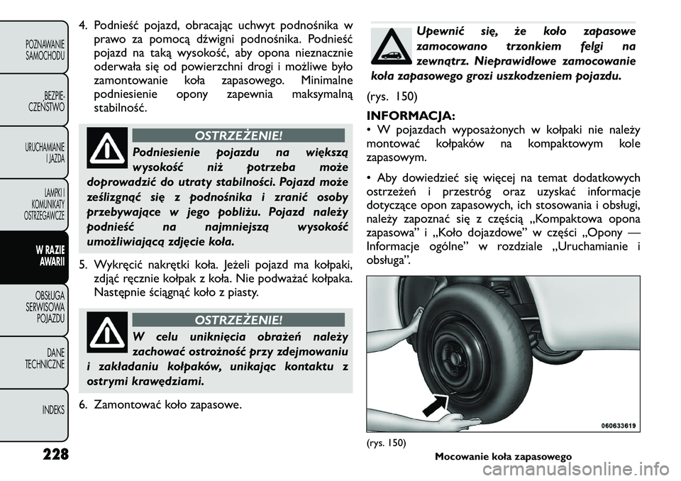 FIAT FREEMONT 2011 Instrukcja obsługi (in Polish) 4. Podnieść pojazd, obracając uchwyt podnośnika wprawo za pomocą dźwigni podnośnika. Podnieść
pojazd na taką wysokość, aby opona nieznacznie
oderwała się od powierzchni drogi i możliwe FIAT FREEMONT 2011 Instrukcja obsługi (in Polish) 4. Podnieść pojazd, obracając uchwyt podnośnika wprawo za pomocą dźwigni podnośnika. Podnieść
pojazd na taką wysokość, aby opona nieznacznie
oderwała się od powierzchni drogi i możliwe