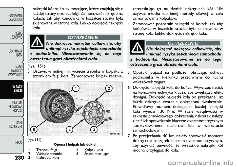FIAT FREEMONT 2011 Instrukcja obsługi (in Polish) nakrętki kół na śruby mocujące, które znajdują się z
każdej strony trzonka felgi. Zamocować nakrętki na
kołach, tak aby końcówka w kształcie stożka była
skierowana w stronę koła. L FIAT FREEMONT 2011 Instrukcja obsługi (in Polish) nakrętki kół na śruby mocujące, które znajdują się z
każdej strony trzonka felgi. Zamocować nakrętki na
kołach, tak aby końcówka w kształcie stożka była
skierowana w stronę koła. L