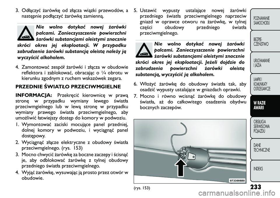FIAT FREEMONT 2011 Instrukcja obsługi (in Polish) 3. Odłączyć żarówkę od złącza wiązki przewodów, anastępnie podłączyć żarówkę zamienną.
Nie wolno dotykać nowej żarówki
palcami. Zanieczyszczenie powierzchni
żarówki substancjam FIAT FREEMONT 2011 Instrukcja obsługi (in Polish) 3. Odłączyć żarówkę od złącza wiązki przewodów, anastępnie podłączyć żarówkę zamienną.
Nie wolno dotykać nowej żarówki
palcami. Zanieczyszczenie powierzchni
żarówki substancjam