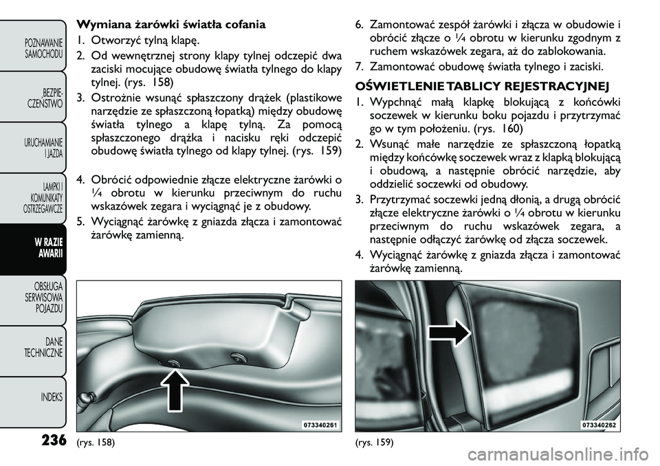 FIAT FREEMONT 2011 Instrukcja obsługi (in Polish) Wymiana żarówki światła cofania
1. Otworzyć tylną klapę.
2. Od wewnętrznej strony klapy tylnej odczepić dwazaciski mocujące obudowę światła tylnego do klapy
tylnej. (rys. 158)
3. Ostro FIAT FREEMONT 2011 Instrukcja obsługi (in Polish) Wymiana żarówki światła cofania
1. Otworzyć tylną klapę.
2. Od wewnętrznej strony klapy tylnej odczepić dwazaciski mocujące obudowę światła tylnego do klapy
tylnej. (rys. 158)
3. Ostro