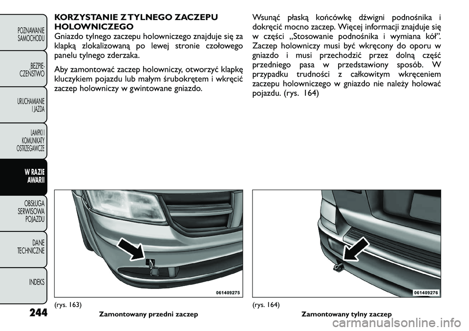 FIAT FREEMONT 2011 Instrukcja obsługi (in Polish) KORZYSTANIE Z TYLNEGO ZACZEPU
HOLOWNICZEGO
Gniazdo tylnego zaczepu holowniczego znajduje się za
klapką zlokalizowaną po lewej stronie czołowego
panelu tylnego zderzaka.
Aby zamontować zaczep ho FIAT FREEMONT 2011 Instrukcja obsługi (in Polish) KORZYSTANIE Z TYLNEGO ZACZEPU
HOLOWNICZEGO
Gniazdo tylnego zaczepu holowniczego znajduje się za
klapką zlokalizowaną po lewej stronie czołowego
panelu tylnego zderzaka.
Aby zamontować zaczep ho