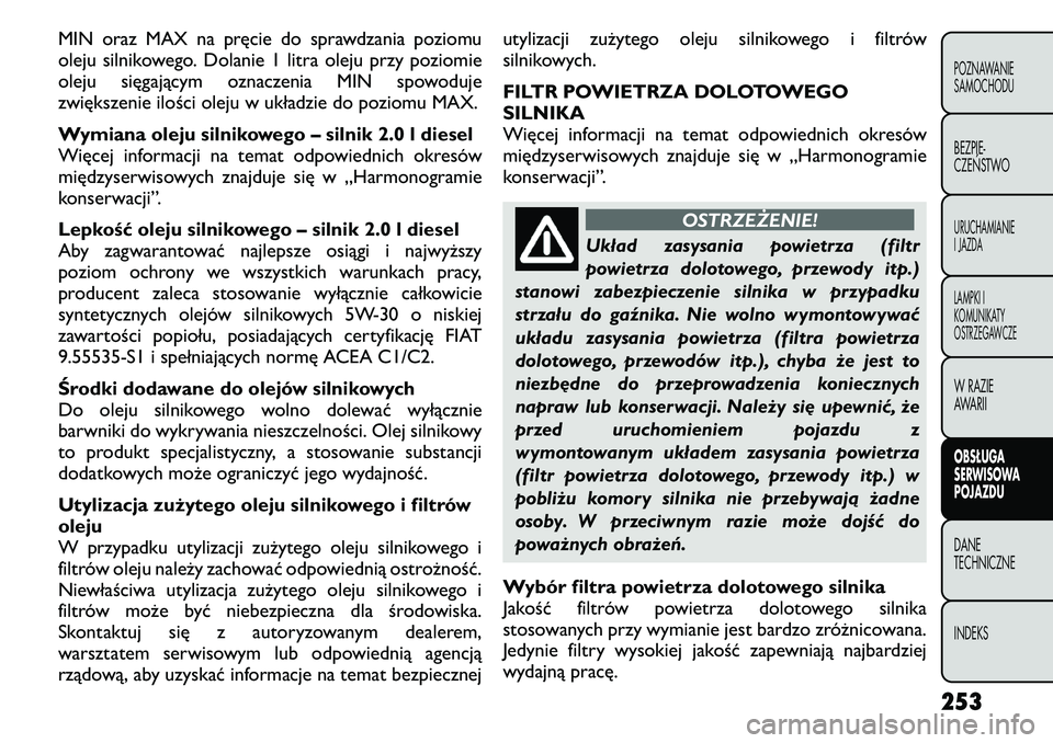 FIAT FREEMONT 2011 Instrukcja obsługi (in Polish) MIN oraz MAX na pręcie do sprawdzania poziomu
oleju silnikowego. Dolanie 1 litra oleju przy poziomie
oleju sięgającym oznaczenia MIN spowoduje
zwiększenie ilości oleju w układzie do poziomu MAX FIAT FREEMONT 2011 Instrukcja obsługi (in Polish) MIN oraz MAX na pręcie do sprawdzania poziomu
oleju silnikowego. Dolanie 1 litra oleju przy poziomie
oleju sięgającym oznaczenia MIN spowoduje
zwiększenie ilości oleju w układzie do poziomu MAX