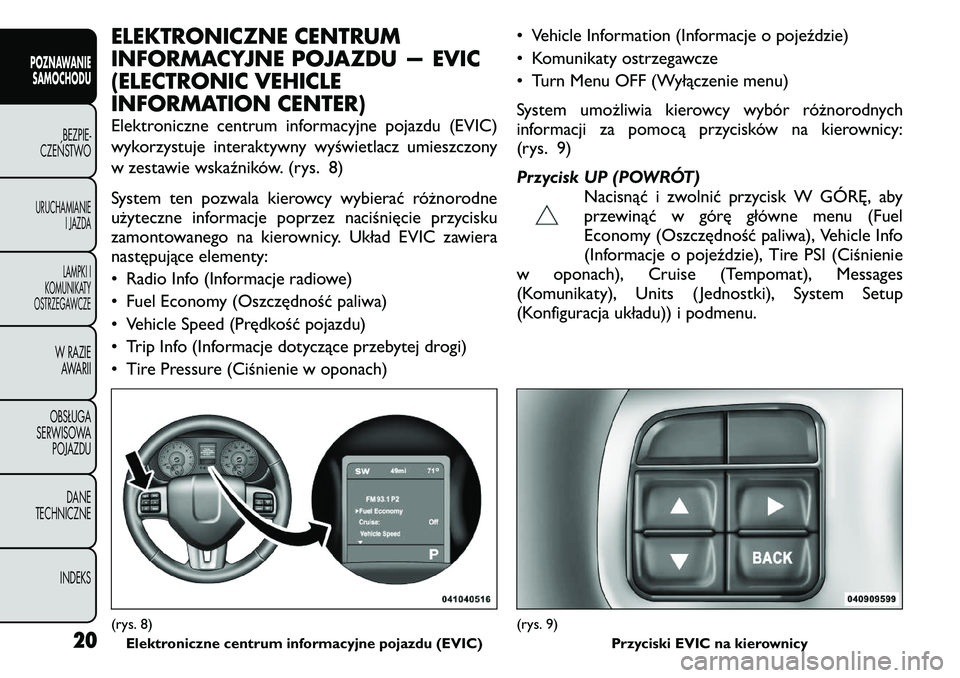 FIAT FREEMONT 2011 Instrukcja obsługi (in Polish) ELEKTRONICZNE CENTRUM
INFORMACYJNE POJAZDU — EVIC
(ELECTRONIC VEHICLE
INFORMATION CENTER)
Elektroniczne centrum informacyjne pojazdu (EVIC)
wykorzystuje interaktywny wyświetlacz umieszczony
w ze FIAT FREEMONT 2011 Instrukcja obsługi (in Polish) ELEKTRONICZNE CENTRUM
INFORMACYJNE POJAZDU — EVIC
(ELECTRONIC VEHICLE
INFORMATION CENTER)
Elektroniczne centrum informacyjne pojazdu (EVIC)
wykorzystuje interaktywny wyświetlacz umieszczony
w ze