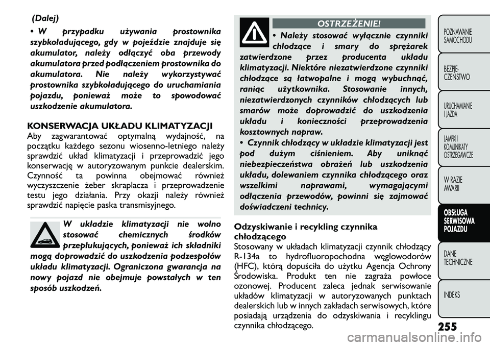 FIAT FREEMONT 2011 Instrukcja obsługi (in Polish) (Dalej)
• W przypadku używania prostownika
szybkoładującego, gdy w pojeździe znajduje się
akumulator, należy odłączyć oba przewody
akumulatora przed podłączeniem prostownika do
akumulato FIAT FREEMONT 2011 Instrukcja obsługi (in Polish) (Dalej)
• W przypadku używania prostownika
szybkoładującego, gdy w pojeździe znajduje się
akumulator, należy odłączyć oba przewody
akumulatora przed podłączeniem prostownika do
akumulato