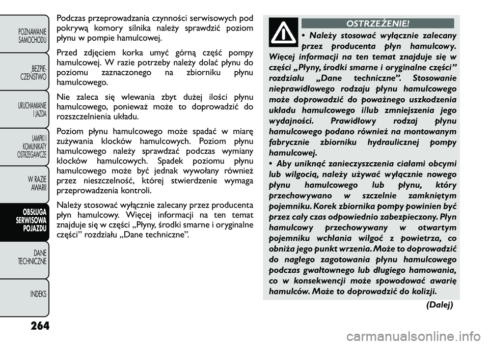 FIAT FREEMONT 2011 Instrukcja obsługi (in Polish) Podczas przeprowadzania czynności serwisowych pod
pokrywą komory silnika należy sprawdzić poziom
płynu w pompie hamulcowej.
Przed zdjęciem korka umyć górną część pompy
hamulcowej. W raz FIAT FREEMONT 2011 Instrukcja obsługi (in Polish) Podczas przeprowadzania czynności serwisowych pod
pokrywą komory silnika należy sprawdzić poziom
płynu w pompie hamulcowej.
Przed zdjęciem korka umyć górną część pompy
hamulcowej. W raz
