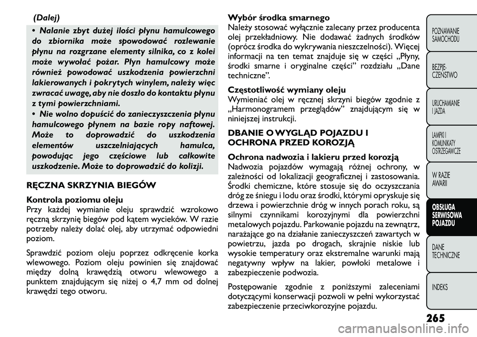 FIAT FREEMONT 2011 Instrukcja obsługi (in Polish) (Dalej)
• Nalanie zbyt dużej ilości płynu hamulcowego
do zbiornika może spowodować rozlewanie
płynu na rozgrzane elementy silnika, co z kolei
może wywołać pożar. Płyn hamulcowy może
ró FIAT FREEMONT 2011 Instrukcja obsługi (in Polish) (Dalej)
• Nalanie zbyt dużej ilości płynu hamulcowego
do zbiornika może spowodować rozlewanie
płynu na rozgrzane elementy silnika, co z kolei
może wywołać pożar. Płyn hamulcowy może
ró