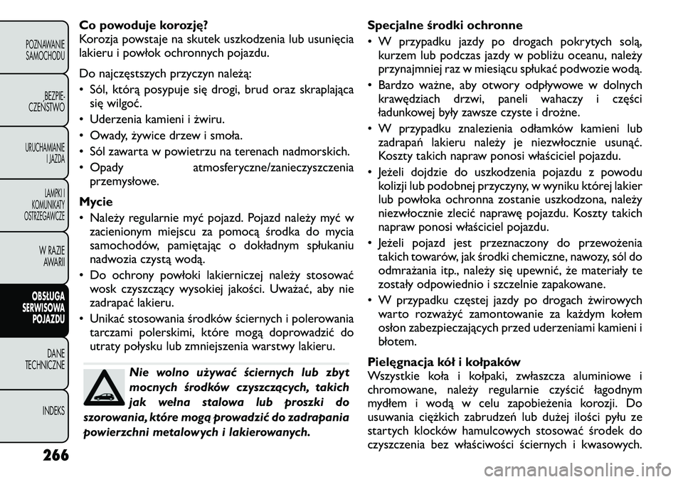 FIAT FREEMONT 2011 Instrukcja obsługi (in Polish) Co powoduje korozję?
Korozja powstaje na skutek uszkodzenia lub usunięcia
lakieru i powłok ochronnych pojazdu.
Do najczęstszych przyczyn należą:
• Sól, którą posypuje się drogi, brud or FIAT FREEMONT 2011 Instrukcja obsługi (in Polish) Co powoduje korozję?
Korozja powstaje na skutek uszkodzenia lub usunięcia
lakieru i powłok ochronnych pojazdu.
Do najczęstszych przyczyn należą:
• Sól, którą posypuje się drogi, brud or
