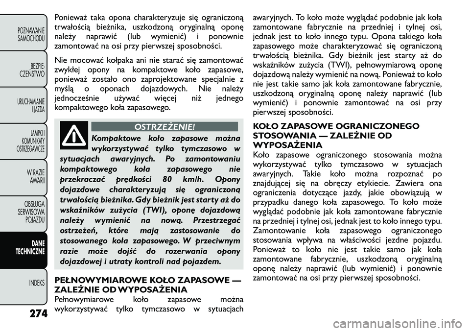 FIAT FREEMONT 2011 Instrukcja obsługi (in Polish) Ponieważ taka opona charakteryzuje się ograniczoną
trwałością bieżnika, uszkodzoną oryginalną oponę
należy naprawić (lub wymienić) i ponownie
zamontować na osi przy pierwszej sposobnoś FIAT FREEMONT 2011 Instrukcja obsługi (in Polish) Ponieważ taka opona charakteryzuje się ograniczoną
trwałością bieżnika, uszkodzoną oryginalną oponę
należy naprawić (lub wymienić) i ponownie
zamontować na osi przy pierwszej sposobnoś