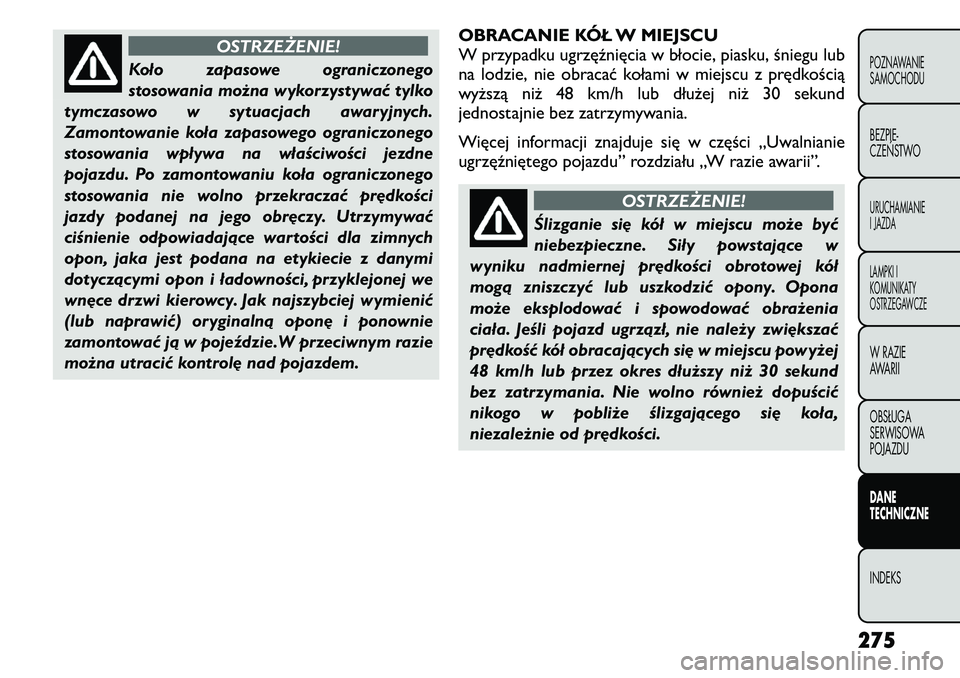 FIAT FREEMONT 2011 Instrukcja obsługi (in Polish) OSTRZEŻENIE!
Koło zapasowe ograniczonego
stosowania można wykorzystywać tylko
tymczasowo w sytuacjach awaryjnych.
Zamontowanie koła zapasowego ograniczonego
stosowania wpływa na właściwości FIAT FREEMONT 2011 Instrukcja obsługi (in Polish) OSTRZEŻENIE!
Koło zapasowe ograniczonego
stosowania można wykorzystywać tylko
tymczasowo w sytuacjach awaryjnych.
Zamontowanie koła zapasowego ograniczonego
stosowania wpływa na właściwości