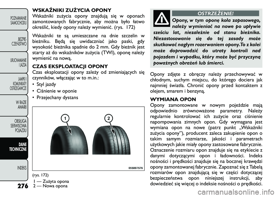FIAT FREEMONT 2011 Instrukcja obsługi (in Polish) WSKAŹNIKI ZUŻYCIA OPONY
Wskaźniki zużycia opony znajdują się w oponach
zamontowanych fabrycznie, aby można było łatwo
określić, kiedy opony należy wymienić. (rys. 172)
Wskaźniki te są FIAT FREEMONT 2011 Instrukcja obsługi (in Polish) WSKAŹNIKI ZUŻYCIA OPONY
Wskaźniki zużycia opony znajdują się w oponach
zamontowanych fabrycznie, aby można było łatwo
określić, kiedy opony należy wymienić. (rys. 172)
Wskaźniki te są