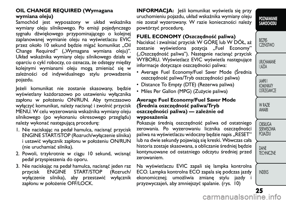 FIAT FREEMONT 2011  Instrukcja obsługi (in Polish) OIL CHANGE REQUIRED (Wymagana 
wymiana oleju)
Samochód jest wyposażony w układ wskaźnika
wymiany oleju silnikowego. Po emisji pojedynczego
sygnału dźwiękowego przypominającego o kolejnej
zapla