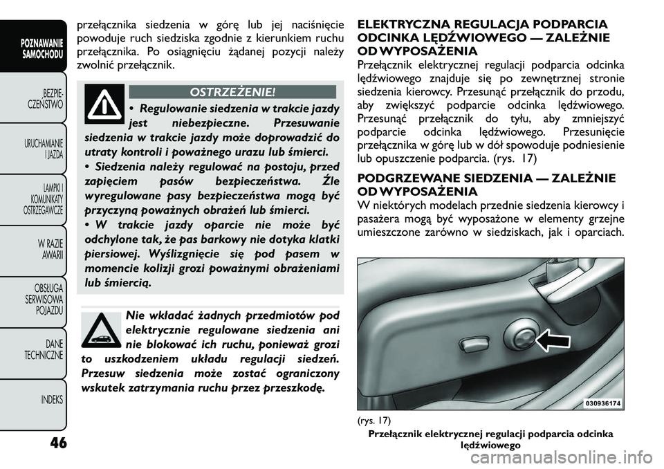 FIAT FREEMONT 2011  Instrukcja obsługi (in Polish) przełącznika siedzenia w górę lub jej naciśnięcie 
powoduje ruch siedziska zgodnie z kierunkiem ruchu
przełącznika. Po osiągnięciu żądanej pozycji należy
zwolnić przełącznik.
OSTRZEŻE
