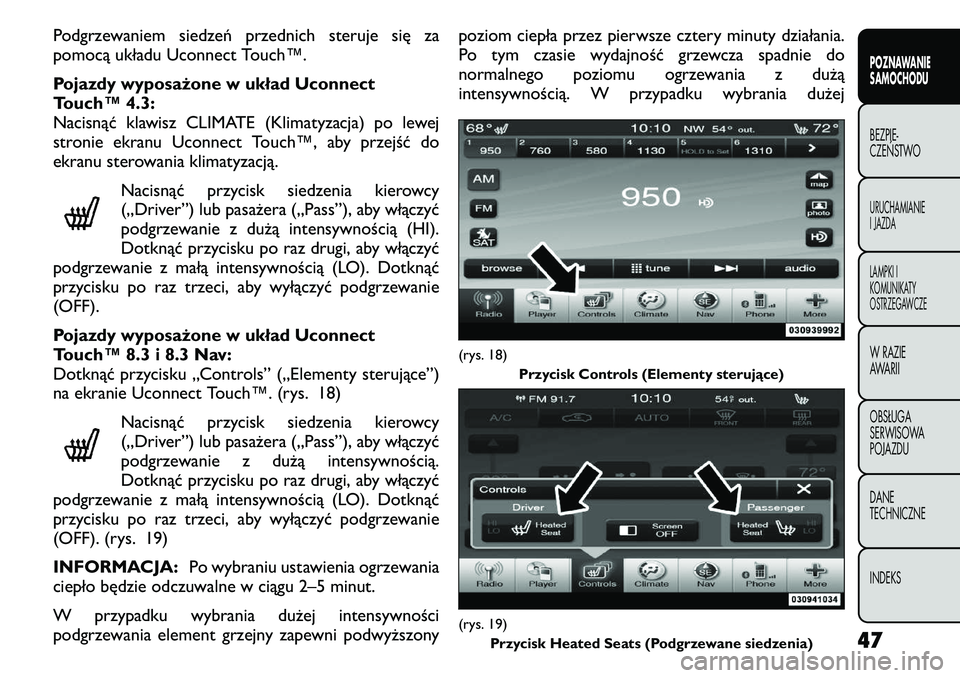 FIAT FREEMONT 2011  Instrukcja obsługi (in Polish) Podgrzewaniem siedzeń przednich steruje się za 
pomocą układu Uconnect Touch™. 
Pojazdy wyposażone w układ Uconnect 
Touch™ 4.3:
Nacisnąć klawisz CLIMATE (Klimatyzacja) po lewej
stronie ek