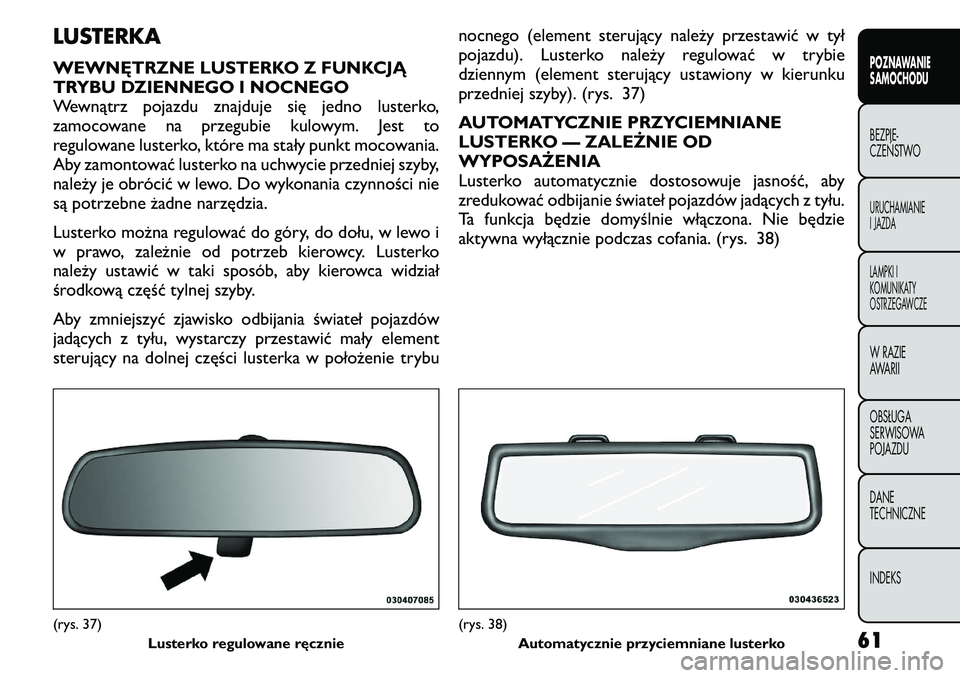 FIAT FREEMONT 2011  Instrukcja obsługi (in Polish) LUSTERKA 
WEWNĘTRZNE LUSTERKO Z FUNKCJĄ 
TRYBU DZIENNEGO I NOCNEGO
Wewnątrz pojazdu znajduje się jedno lusterko,
zamocowane na przegubie kulowym. Jest to
regulowane lusterko, które ma stały punk