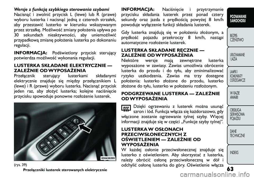 FIAT FREEMONT 2011  Instrukcja obsługi (in Polish) Wersje z funkcją szybkiego sterowania szybami 
Nacisnąć i zwolnić przycisk L (lewe) lub R (prawe)
wyboru lusterka i nacisnąć jedną z czterech strzałek,
aby przestawić lusterko w kierunku wska
