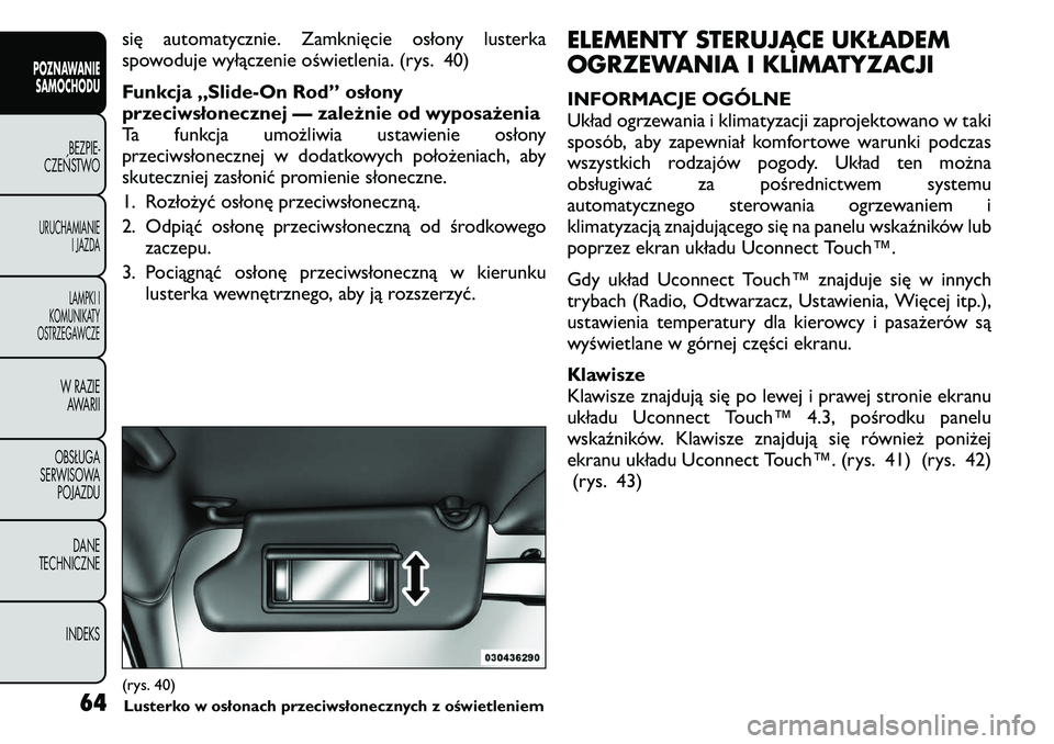 FIAT FREEMONT 2011  Instrukcja obsługi (in Polish) się automatycznie. Zamknięcie osłony lusterka 
spowoduje wyłączenie oświetlenia. (rys. 40) 
Funkcja „Slide-On Rod” osłony 
przeciwsłonecznej — zależnie od wyposażenia
Ta funkcja umożl