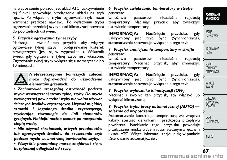 FIAT FREEMONT 2011  Instrukcja obsługi (in Polish) na wyposażeniu pojazdu jest układ ATC, uaktywnienie 
tej funkcji spowoduje przełączenie układu na tryb
ręczny. Po włączeniu trybu ogrzewania szyb może
wzrosnąć prędkość nawiewu. Po wył