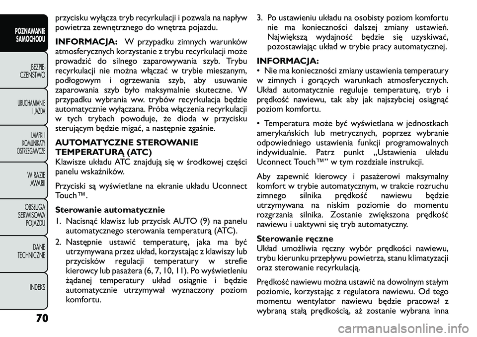 FIAT FREEMONT 2011  Instrukcja obsługi (in Polish) przycisku wyłącza tryb recyrkulacji i pozwala na napływ 
powietrza zewnętrznego do wnętrza pojazdu. 
INFORMACJA:W przypadku zimnych warunków
atmosferycznych korzystanie z trybu recyrkulacji moż