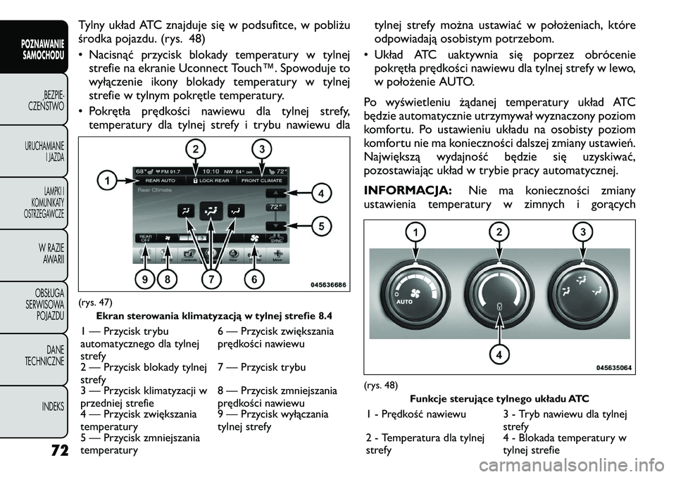 FIAT FREEMONT 2011  Instrukcja obsługi (in Polish) Tylny układ ATC znajduje się w podsufitce, w pobliżu 
środka pojazdu. (rys. 48) 
• Nacisnąć przycisk blokady temperatury w tylnejstrefie na ekranie Uconnect Touch™. Spowoduje to 
wyłączeni