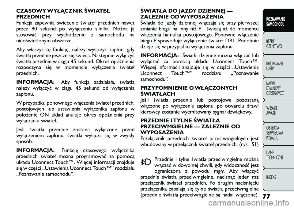 FIAT FREEMONT 2011  Instrukcja obsługi (in Polish) CZASOWY WYŁĄCZNIK ŚWIATEŁ PRZEDNICH
Funkcja zapewnia świecenie świateł przednich nawet
przez 90 sekund po wyłączeniu silnika. Można ją
stosować przy wychodzeniu z samochodu na
nieoświetlo