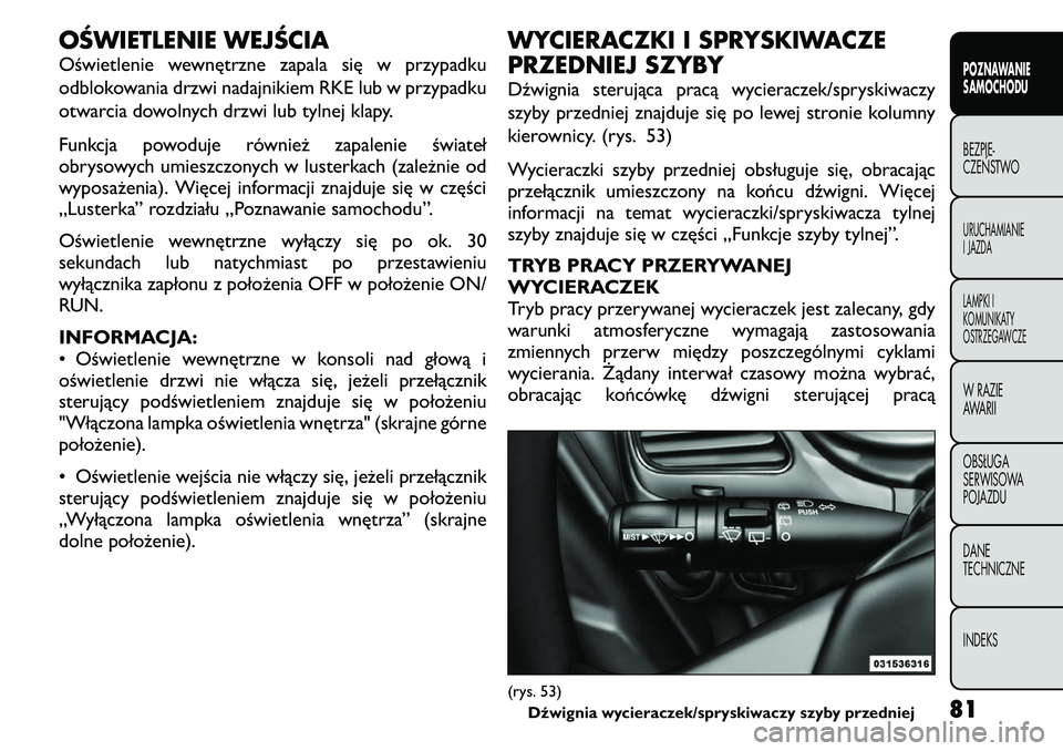 FIAT FREEMONT 2011  Instrukcja obsługi (in Polish) OŚWIETLENIE WEJŚCIA 
Oświetlenie wewnętrzne zapala się w przypadku 
odblokowania drzwi nadajnikiem RKE lub w przypadku
otwarcia dowolnych drzwi lub tylnej klapy. 
Funkcja powoduje również zapal