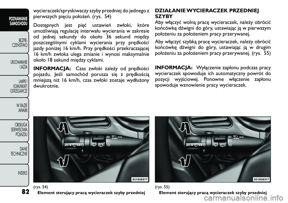 FIAT FREEMONT 2011  Instrukcja obsługi (in Polish) wycieraczek/spryskiwaczy szyby przedniej do jednego z 
pierwszych pięciu położeń. (rys. 54) 
Dostępnych jest pięć ustawień zwłoki, które 
umożliwiają regulację interwału wycierania w zak