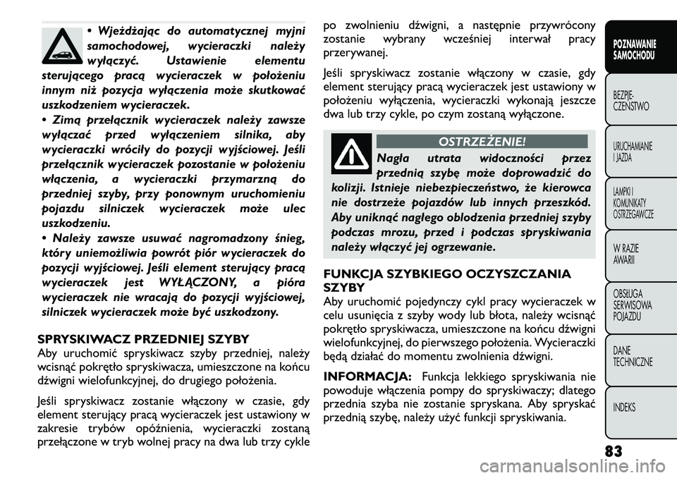 FIAT FREEMONT 2011  Instrukcja obsługi (in Polish) • Wjeżdżając do automatycznej myjni 
samochodowej, wycieraczki należy
wyłączyć. Ustawienie elementu
sterującego pracą wycieraczek w położeniu
innym niż pozycja wyłączenia może skutkow