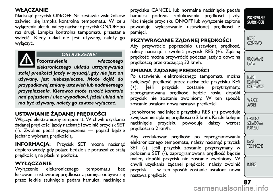 FIAT FREEMONT 2011  Instrukcja obsługi (in Polish) WŁĄCZANIE 
Nacisnąć przycisk ON/OFF. Na zestawie wskaźników
zaświeci się lampka kontrolna tempomatu. W celu
wyłączenia układu należy nacisnąć przycisk ON/OFF po
raz drugi. Lampka kontrol