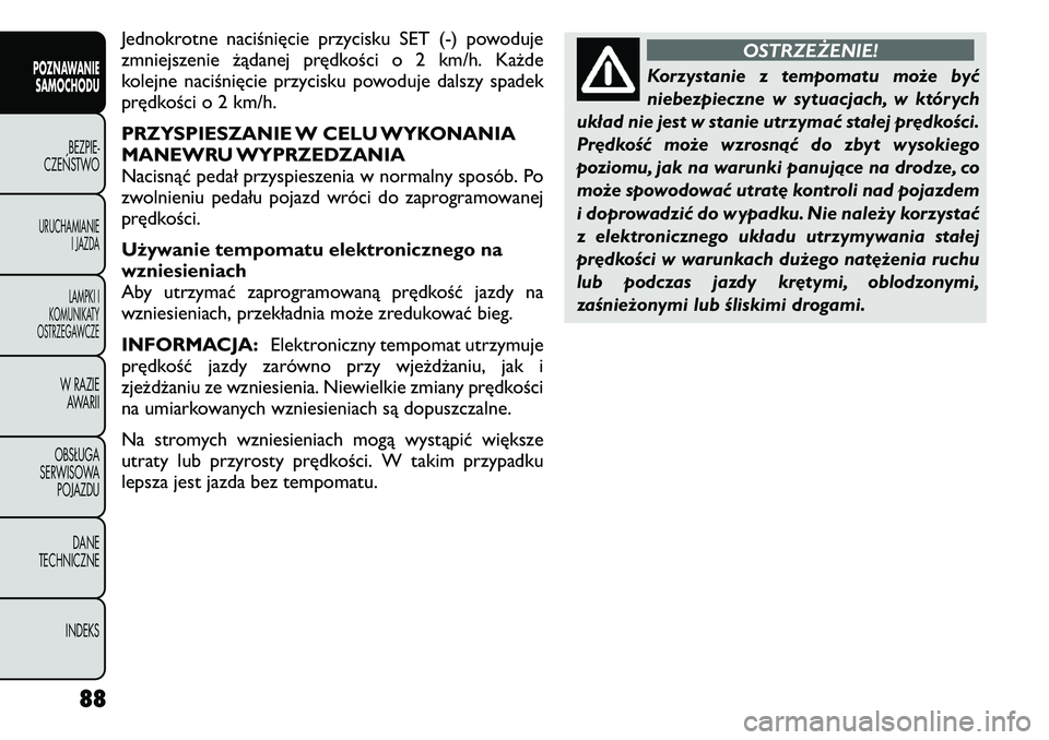 FIAT FREEMONT 2011  Instrukcja obsługi (in Polish) Jednokrotne naciśnięcie przycisku SET (-) powoduje 
zmniejszenie żądanej prędkości o 2 km/h. Każde
kolejne naciśnięcie przycisku powoduje dalszy spadek
prędkości o 2 km/h. 
PRZYSPIESZANIE W