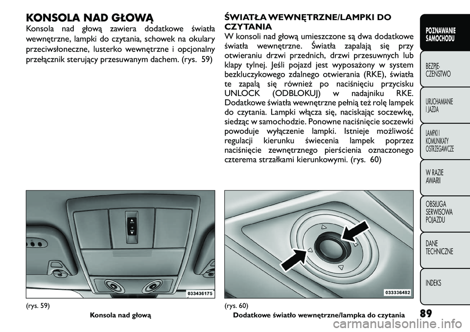 FIAT FREEMONT 2011  Instrukcja obsługi (in Polish) KONSOLA NAD GŁOWĄ 
Konsola nad głową zawiera dodatkowe światła 
wewnętrzne, lampki do czytania, schowek na okulary
przeciwsłoneczne, lusterko wewnętrzne i opcjonalny
przełącznik sterujący 