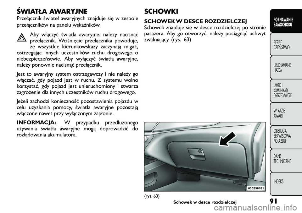 FIAT FREEMONT 2011  Instrukcja obsługi (in Polish) ŚWIATŁA AWARYJNE 
Przełącznik świateł awaryjnych znajduje się w zespole 
przełączników na panelu wskaźników.Aby włączyć światła awaryjne, należy nacisnąć 
przełącznik. Wciśnięc