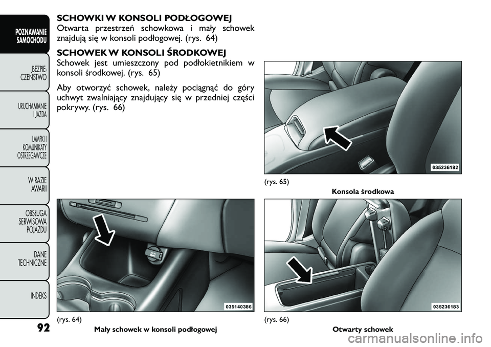 FIAT FREEMONT 2011  Instrukcja obsługi (in Polish) SCHOWKI W KONSOLI PODŁOGOWEJ 
Otwarta przestrzeń schowkowa i mały schowek
znajdują się w konsoli podłogowej. (rys. 64) 
SCHOWEK W KONSOLI ŚRODKOWEJ 
Schowek jest umieszczony pod podłokietnikie