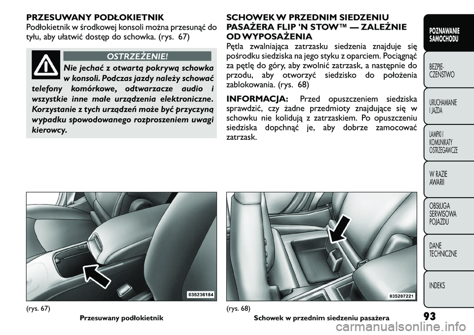 FIAT FREEMONT 2011  Instrukcja obsługi (in Polish) PRZESUWANY PODŁOKIETNIK 
Podłokietnik w środkowej konsoli można przesunąć do
tyłu, aby ułatwić dostęp do schowka. (rys. 67)
OSTRZEŻENIE!
Nie jechać z otwartą pokrywą schowka 
w konsoli. 