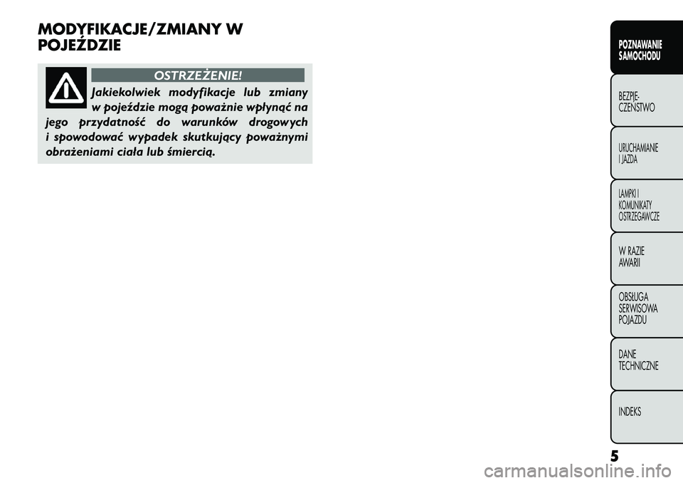 FIAT FREEMONT 2012 Instrukcja obsługi (in Polish) MODYFIKACJE/ZMIANY W
POJEŹDZIE
OSTRZEŻENIE!
Jakiekolwiek modyfikacje lub zmiany
w pojeździe mogą poważnie wpłynąć na
jego przydatność do warunków drogowych
i spowodować wypadek skutkują FIAT FREEMONT 2012 Instrukcja obsługi (in Polish) MODYFIKACJE/ZMIANY W
POJEŹDZIE
OSTRZEŻENIE!
Jakiekolwiek modyfikacje lub zmiany
w pojeździe mogą poważnie wpłynąć na
jego przydatność do warunków drogowych
i spowodować wypadek skutkują