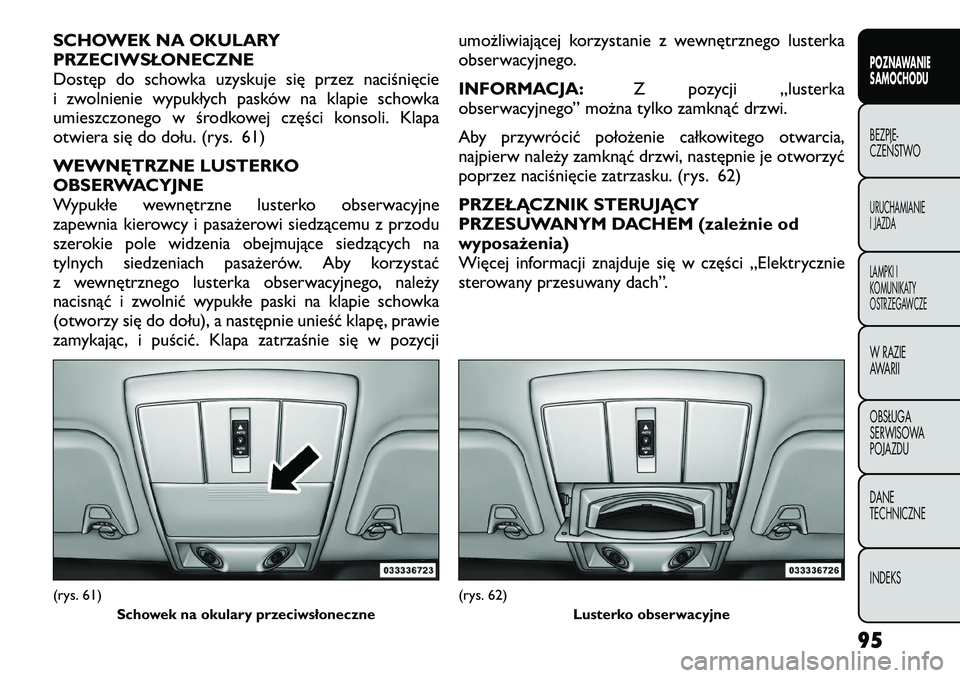 FIAT FREEMONT 2012  Instrukcja obsługi (in Polish) SCHOWEK NA OKULARY 
PRZECIWSŁONECZNE
Dostęp do schowka uzyskuje się przez naciśnięcie
i zwolnienie wypukłych pasków na klapie schowka
umieszczonego w środkowej części konsoli. Klapa
otwiera 