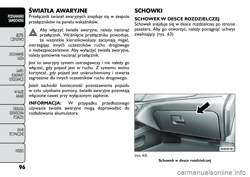 FIAT FREEMONT 2012  Instrukcja obsługi (in Polish) ŚWIATŁA AWARYJNE 
Przełącznik świateł awaryjnych znajduje się w zespole 
przełączników na panelu wskaźników.Aby włączyć światła awaryjne, należy nacisnąć 
przełącznik. Wciśnięc